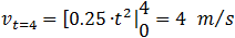 v_(t=4)=[0.25∙┤ ├ t^2 ┤| ■(4@0)=4  m⁄s