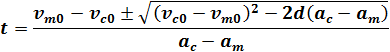 t=((v_c0-v_m0 )^2±√((v_c0-v_m0 )^2-2d(v_c0-v_m0 ) ))/(a_c-a_m )
