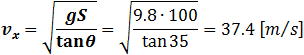 v_x=√(gS/tan⁡θ )=√((9.8∙100)/tan⁡35 )=37.4 [m⁄s]