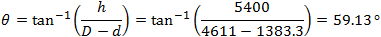 θ=tan^(-1)⁡(h/(D-d))=tan^(-1)⁡(5400/(4611-1383.3))=59.13 °