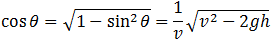 cos⁡θ=√(sin^2⁡θ-1)=1/v √(2gh-v^2 )
