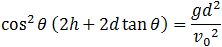 cos^2⁡θ (2h+2d tan⁡θ )=(gd^2)/v_0^2 