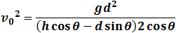 v_0^2=(gd^2)/((h cos⁡θ-d sin⁡θ )2 cos⁡θ )