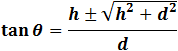 tan⁡θ=(h±√(h^2+d^2 ))/d