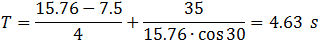 T=(15.76-7.5)/4+35/(15.76∙cos⁡30 )=4.63  s