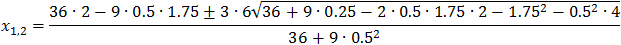 x_1,2=(36∙2-9∙0.5∙1.75±3∙6√(36+9∙0.25-2∙0.5∙1.75∙2-〖1.75〗^2-〖0.5〗^2∙4))/(36+9∙〖0.5〗^2 )